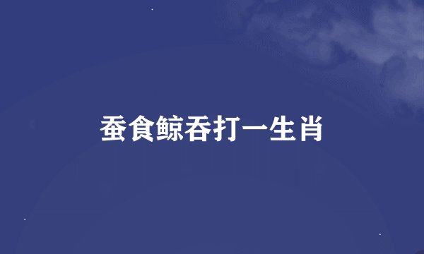 蚕食鲸吞打一生肖