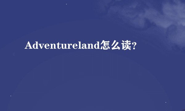 Adventureland怎么读？