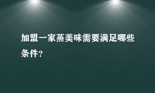 加盟一家蒸美味需要满足哪些条件？