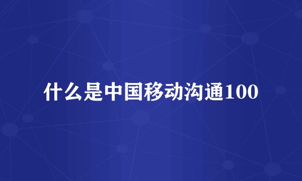 什么是中国移动沟通100