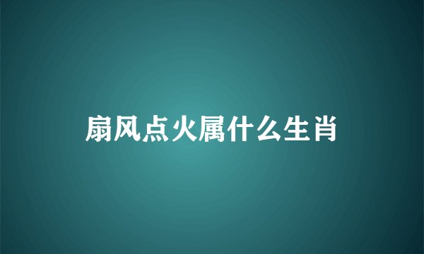 扇风点火属什么生肖