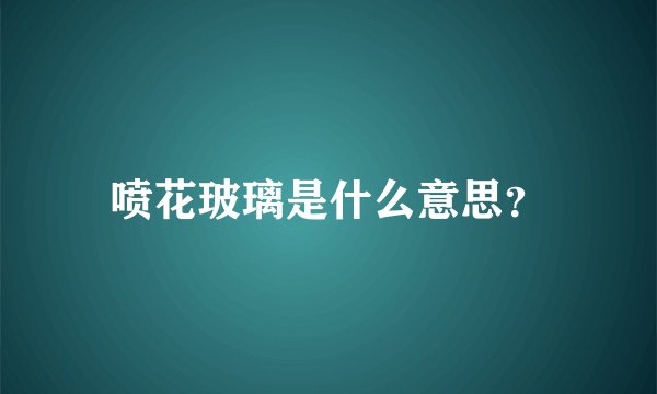 喷花玻璃是什么意思？