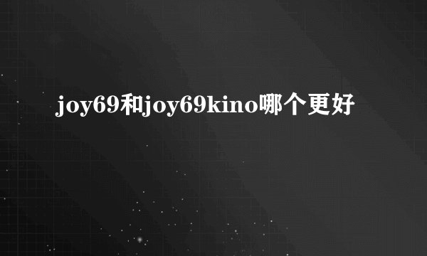 joy69和joy69kino哪个更好