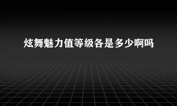 炫舞魅力值等级各是多少啊吗