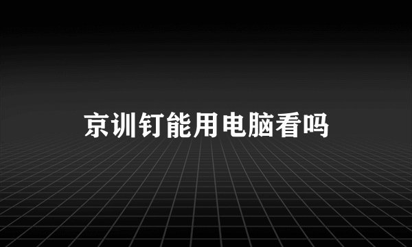 京训钉能用电脑看吗
