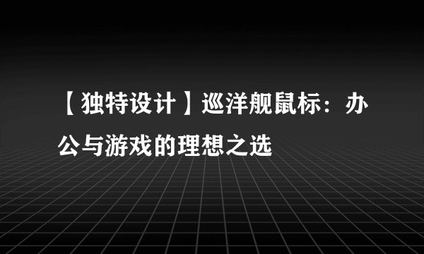 【独特设计】巡洋舰鼠标：办公与游戏的理想之选