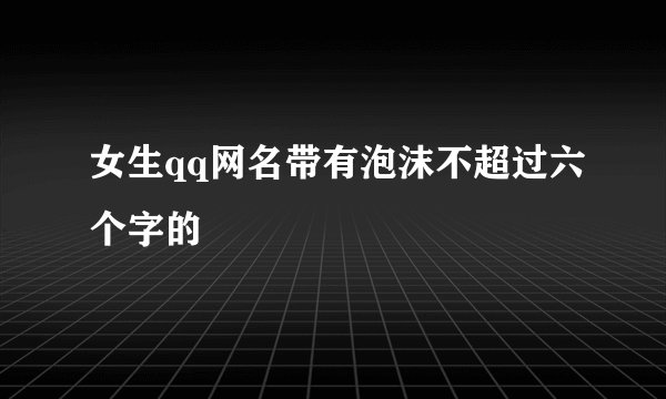 女生qq网名带有泡沫不超过六个字的