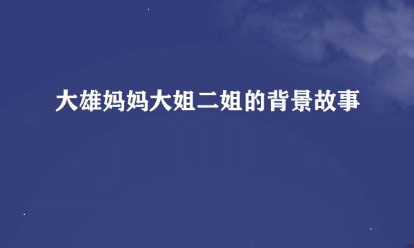 大雄妈妈大姐二姐的背景故事