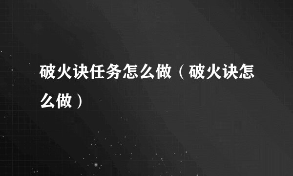 破火诀任务怎么做（破火诀怎么做）