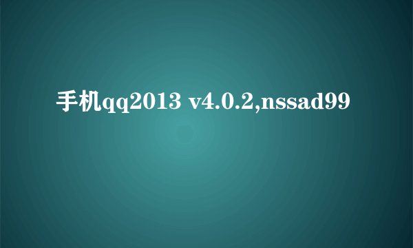 手机qq2013 v4.0.2,nssad99