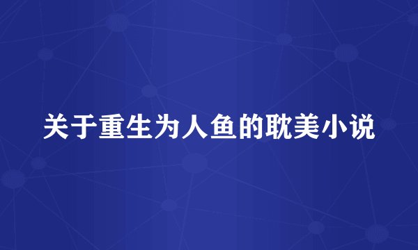 关于重生为人鱼的耽美小说