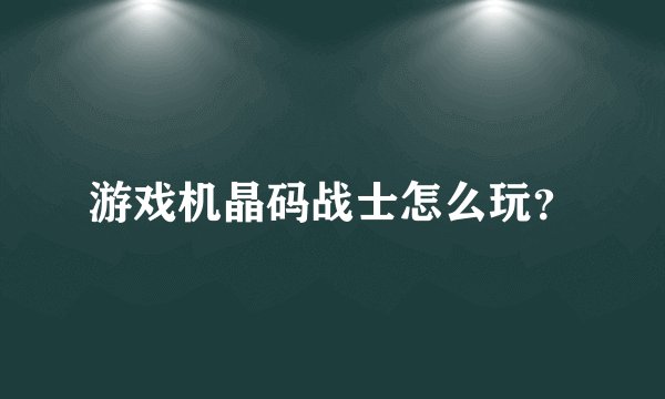 游戏机晶码战士怎么玩？