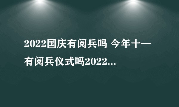 2022国庆有阅兵吗 今年十—有阅兵仪式吗2022-今日头条