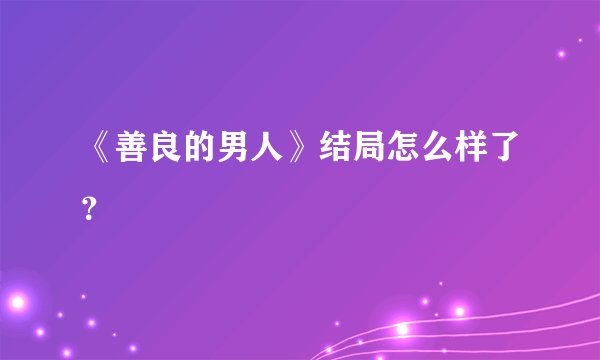 《善良的男人》结局怎么样了？