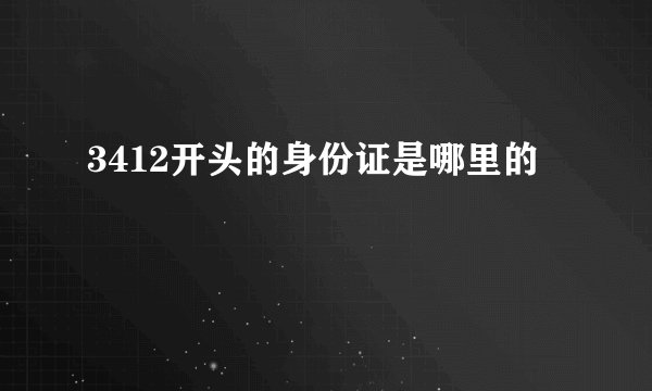 3412开头的身份证是哪里的