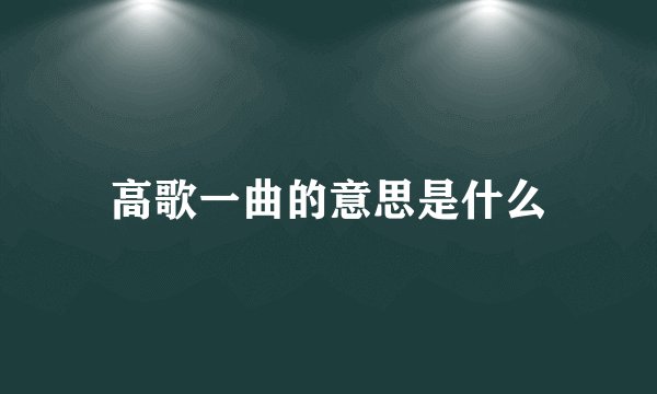 高歌一曲的意思是什么