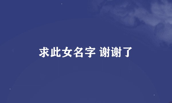 求此女名字 谢谢了