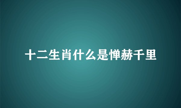 十二生肖什么是惮赫千里