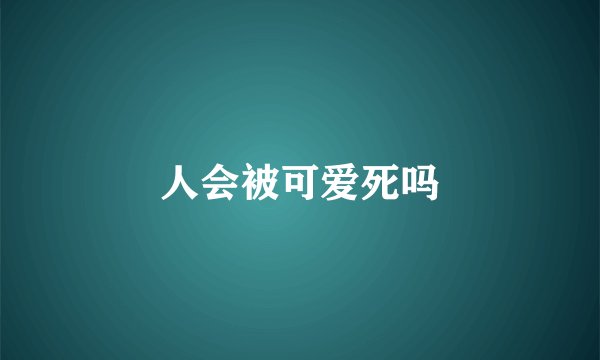 人会被可爱死吗