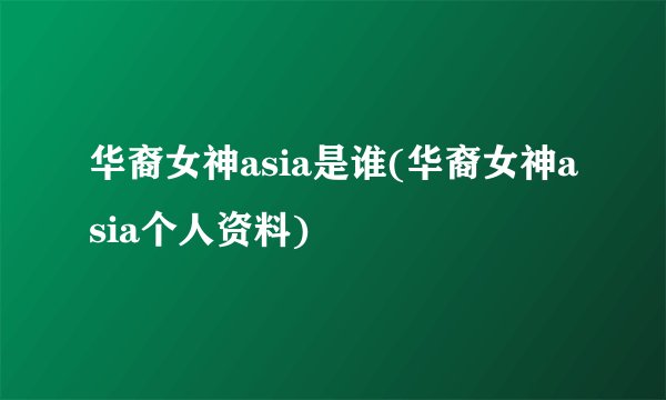 华裔女神asia是谁(华裔女神asia个人资料)