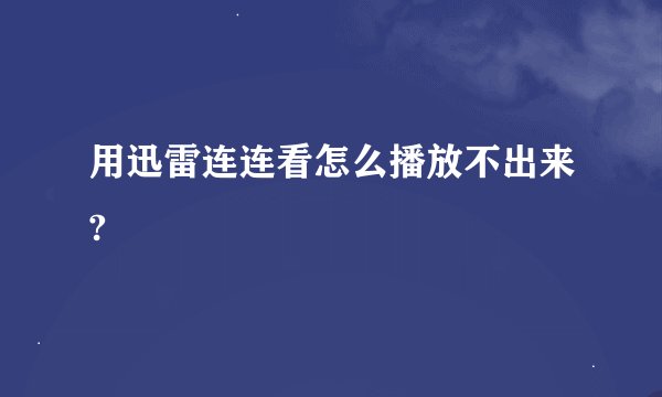 用迅雷连连看怎么播放不出来?