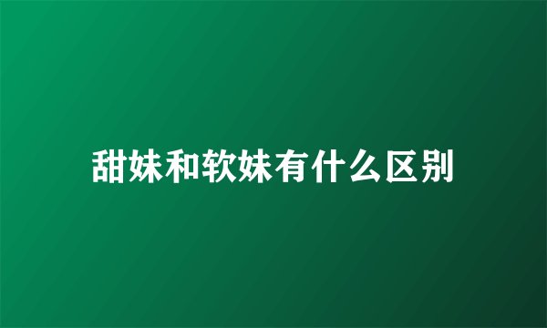 甜妹和软妹有什么区别