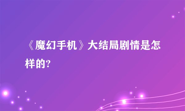 《魔幻手机》大结局剧情是怎样的?
