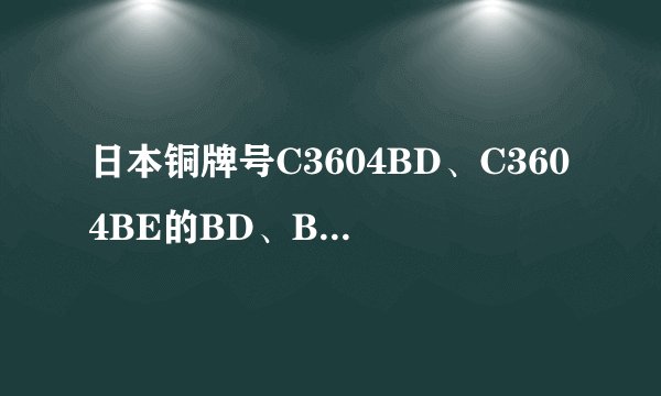 日本铜牌号C3604BD、C3604BE的BD、BE代表什么意思