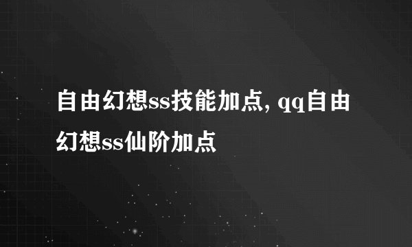自由幻想ss技能加点, qq自由幻想ss仙阶加点