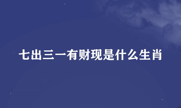 七出三一有财现是什么生肖