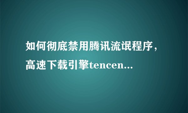 如何彻底禁用腾讯流氓程序，高速下载引擎tencentdl.exe以及teniodl.exe