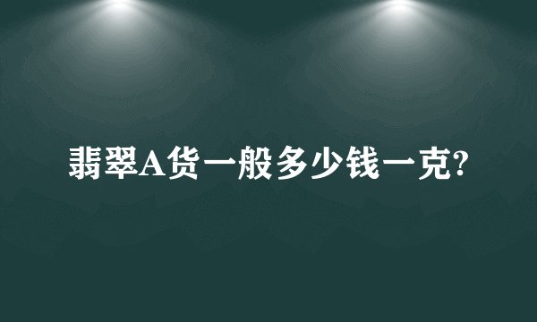 翡翠A货一般多少钱一克?