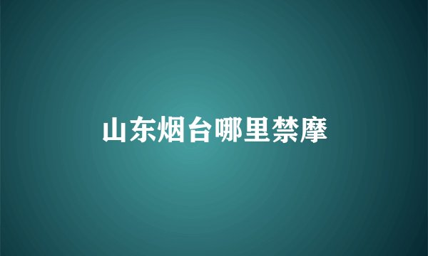 山东烟台哪里禁摩