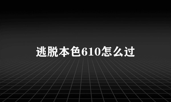 逃脱本色610怎么过