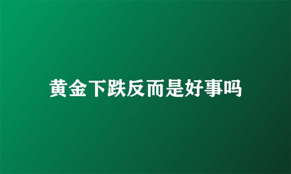 黄金下跌反而是好事吗