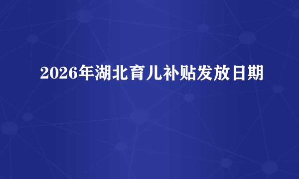 2026年湖北育儿补贴发放日期