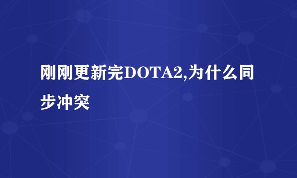 刚刚更新完DOTA2,为什么同步冲突