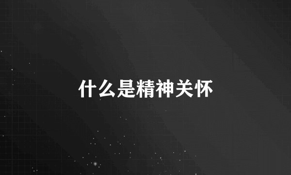 什么是精神关怀