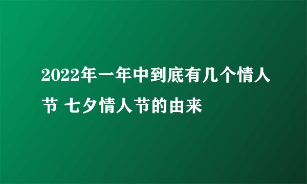 2022年一年中到底有几个情人节 七夕情人节的由来