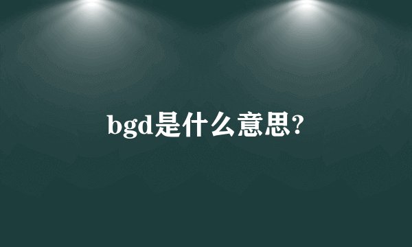 bgd是什么意思?