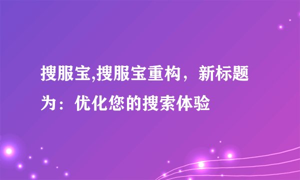 搜服宝,搜服宝重构，新标题为：优化您的搜索体验