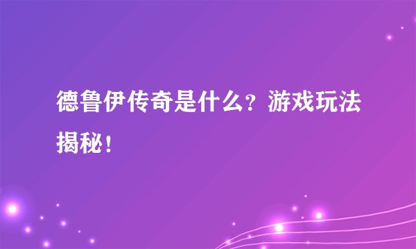 德鲁伊传奇是什么？游戏玩法揭秘！