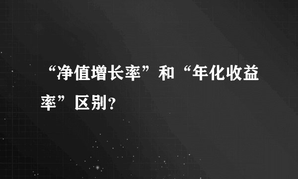“净值增长率”和“年化收益率”区别？