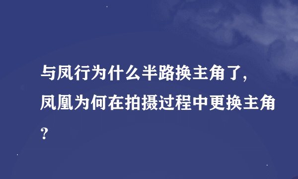 与凤行为什么半路换主角了,凤凰为何在拍摄过程中更换主角？
