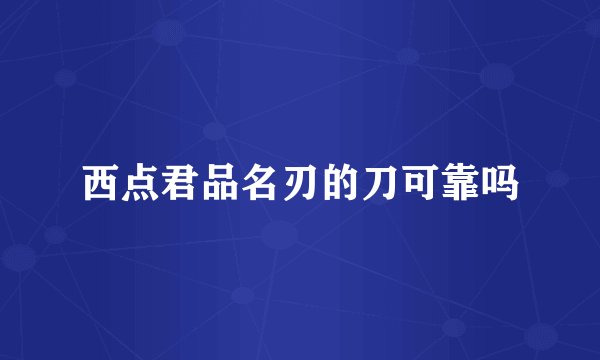 西点君品名刃的刀可靠吗