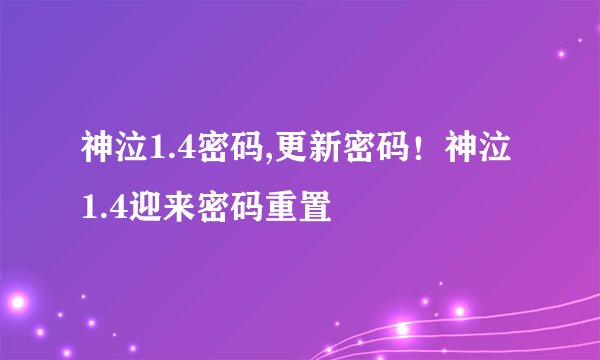 神泣1.4密码,更新密码!神泣1.4迎来密码重置