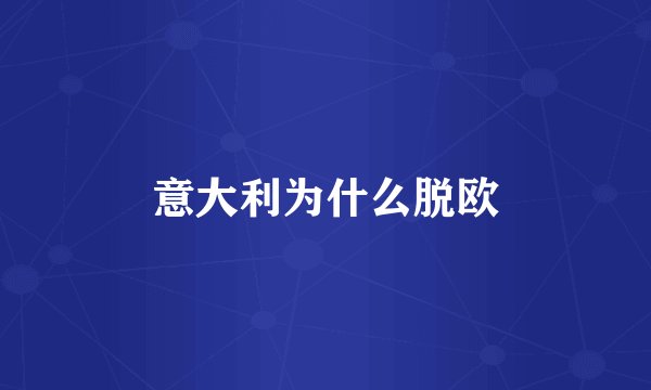 意大利为什么脱欧