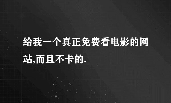 给我一个真正免费看电影的网站,而且不卡的.