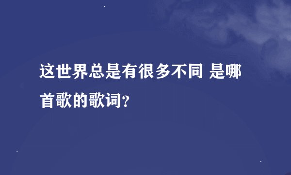 这世界总是有很多不同 是哪首歌的歌词？