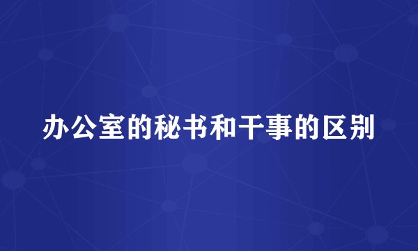 办公室的秘书和干事的区别